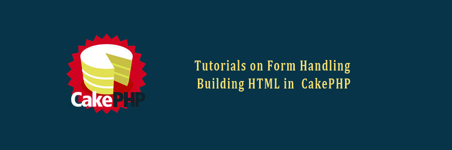 Tutorials on Form Handling, Building HTML in CakePHP