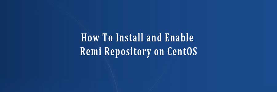 Install and Enable Remi Repository on CentOS