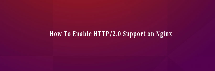 How To Enable HTTP2.0 Support on Nginx