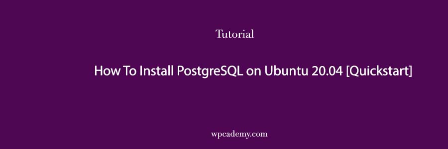 How To Install PostgreSQL on Ubuntu 20.04 [Quickstart]