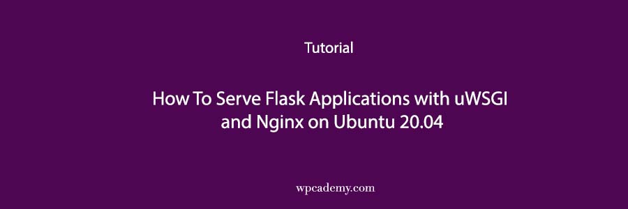 How To Serve Flask Applications with uWSGI and Nginx on Ubuntu 20.04